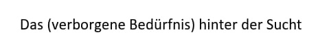 Das (verborgene) Bedürfnis hinter der Sucht